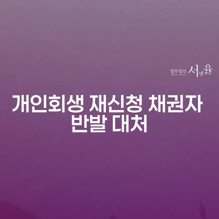 개인회생 재신청 시 채권자 반발, 어떻게 대처할 수 있을까요?