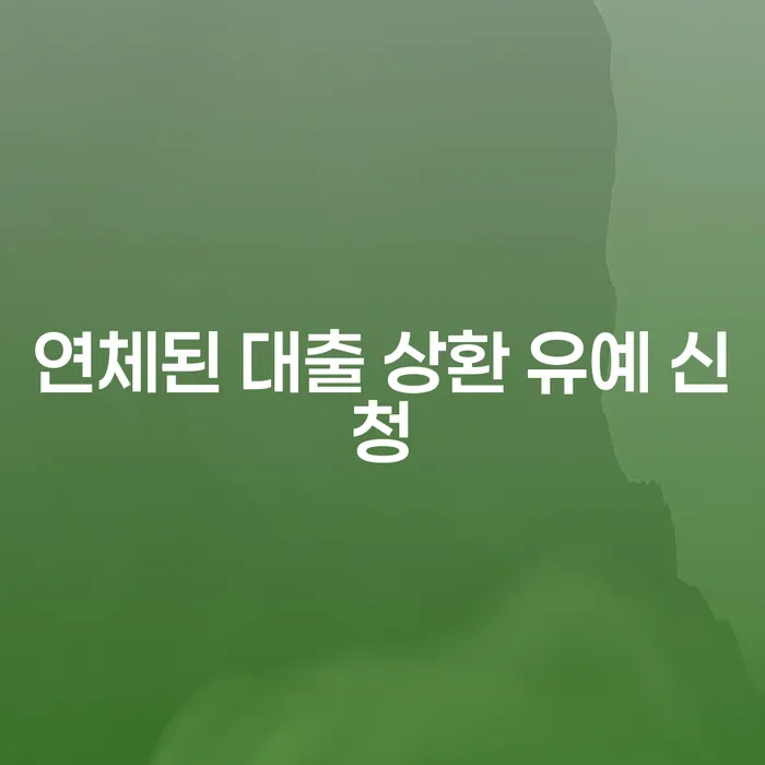 연체된 대출 상환 유예 신청, 어떻게 해야 할까요?